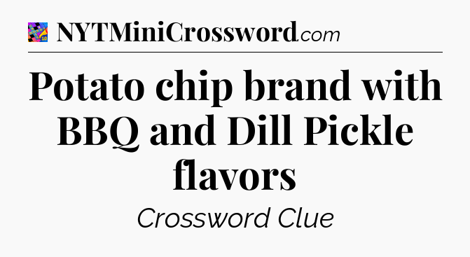 Potato chip brand with BBQ and Dill Pickle flavors Crossword Clue