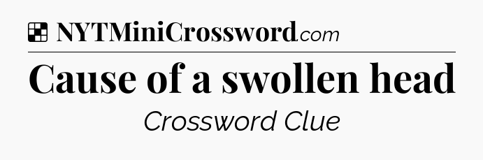 Solution: Cause of a swollen head - NYT Crossword
