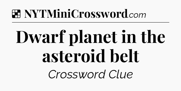 Solution: Dwarf planet in the asteroid belt - NYT Crossword