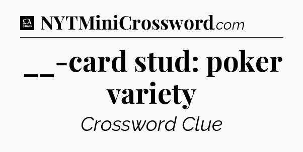 __-card stud: poker variety - LA Times Crossword