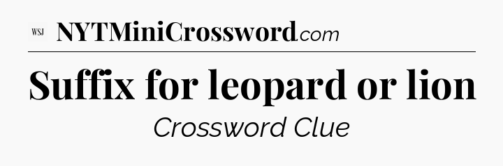 Suffix for leopard or lion - WSJ Crossword