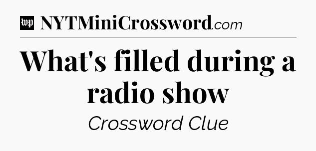 What's filled during a radio show Crossword Clue