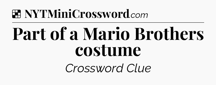 Solution: Part of a Mario Brothers costume - NYT Crossword