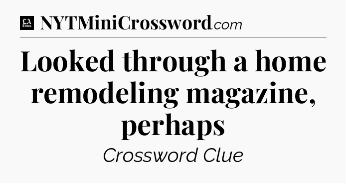 Looked through a home remodeling magazine, perhaps - LA Times Crossword