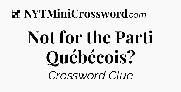 Solution: Not for the Parti Québécois - NYT Crossword