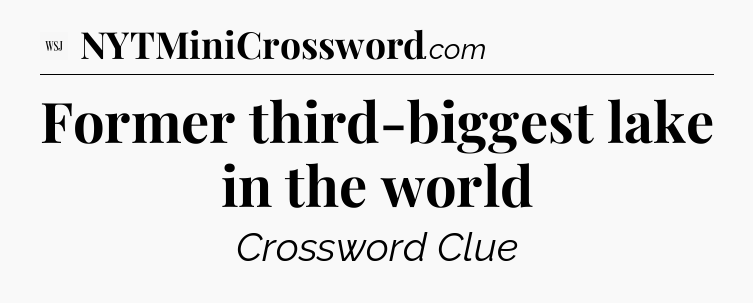 Former third-biggest lake in the world - WSJ Crossword