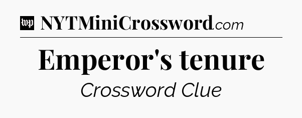 Emperor's tenure Crossword Clue
