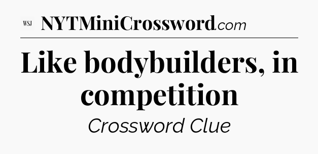 Like bodybuilders, in competition - WSJ Crossword