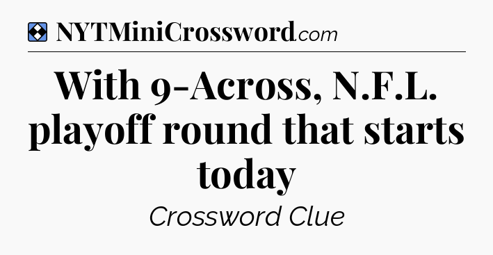 Solution: With 9-Across, N.F.L. playoff round that starts today - NYT Mini Crossword