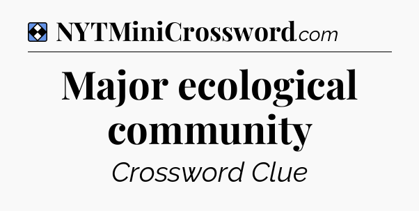 Solution: Major ecological community - NYT Mini Crossword