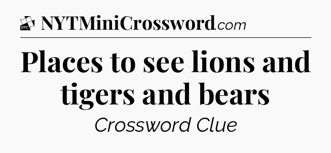 Places to see lions and tigers and bears - Daily Themed Classic Crossword