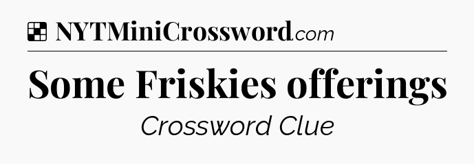 Solution: Some Friskies offerings - NYT Crossword