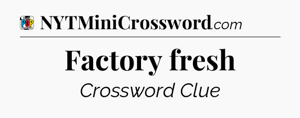 Factory fresh Crossword Clue