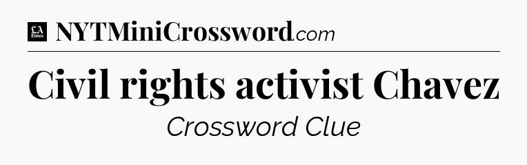 Civil rights activist Chavez - LA Times Crossword