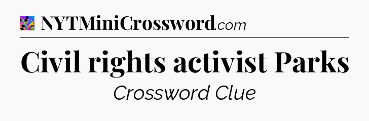 Civil rights activist Parks Crossword Clue