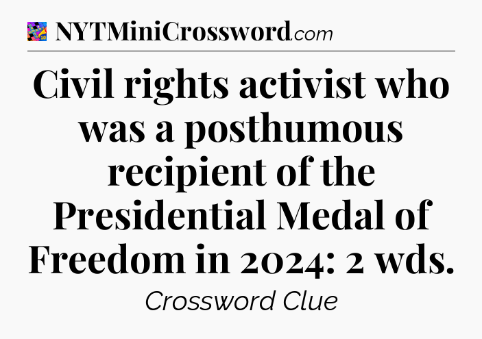 Civil rights activist who was a posthumous recipient of the Presidential Medal of Freedom in 2024: 2 wds Crossword Clue