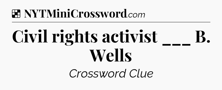 Solution: Civil rights activist ___ B. Wells - NYT Crossword