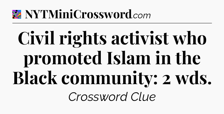 Civil rights activist who promoted Islam in the Black community: 2 wds Crossword Clue