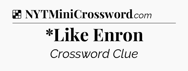 Solution: *Like Enron - NYT Crossword