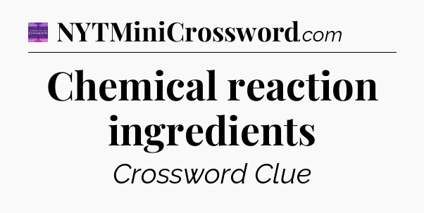 Chemical reaction ingredients - Thomas Joseph Crossword
