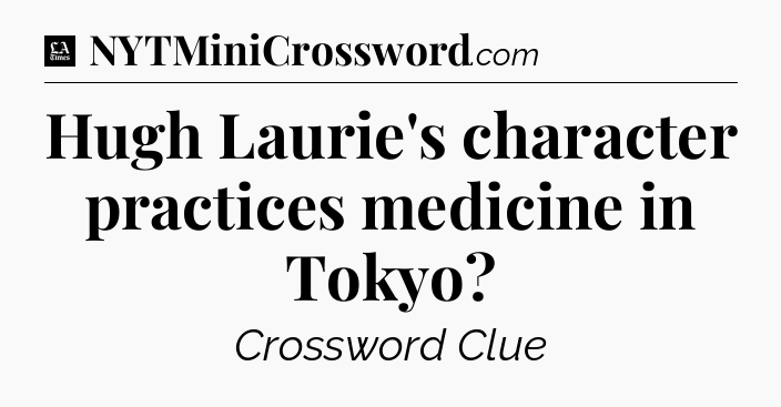 Hugh Laurie's character practices medicine in Tokyo - LA Times Crossword