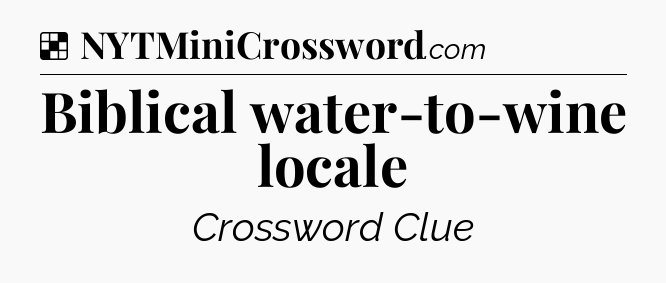 Solution: Biblical water-to-wine locale - NYT Crossword
