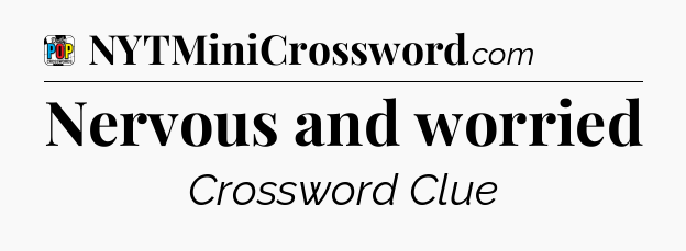 Nervous and worried Crossword Clue