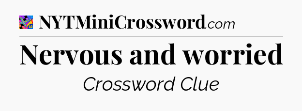 Nervous and worried Crossword Clue