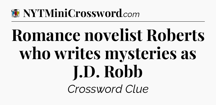 Romance novelist Roberts who writes mysteries as J.D. Robb Crossword Clue