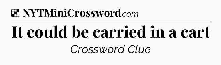 Solution: It could be carried in a cart - NYT Crossword