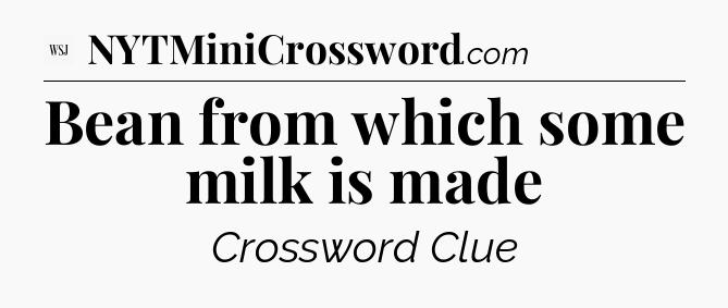 Bean from which some milk is made - WSJ Crossword