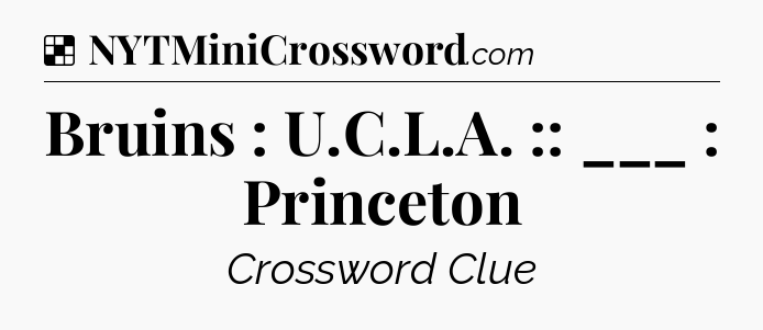 Solution: Bruins : U.C.L.A. :: ___ : Princeton - NYT Crossword
