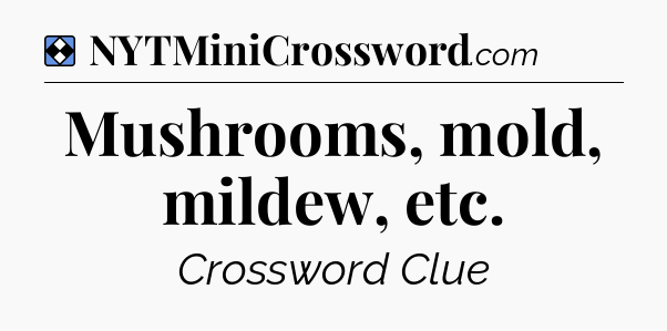Solution: Mushrooms, mold, mildew, etc - NYT Mini Crossword