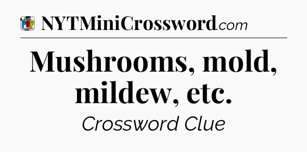 Mushrooms, mold, mildew, etc Crossword Clue