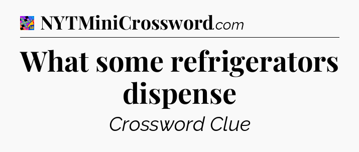 What some refrigerators dispense Crossword Clue