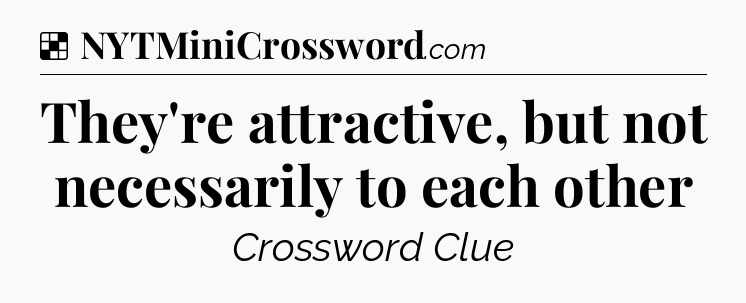 Solution: They're attractive, but not necessarily to each other - NYT Crossword