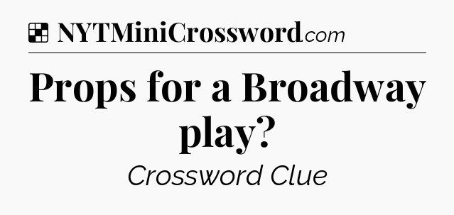 Solution: Props for a Broadway play - NYT Crossword