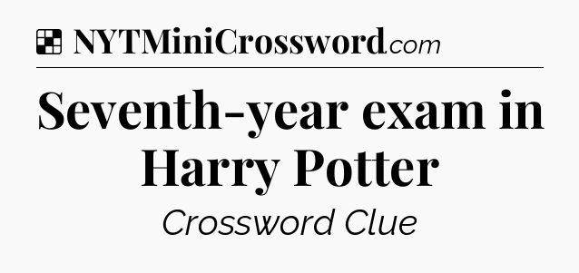 Solution: Seventh-year exam in Harry Potter - NYT Crossword