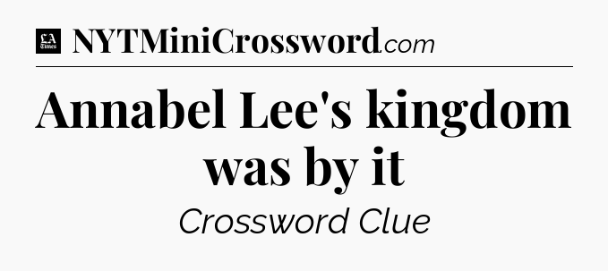 Annabel Lee's kingdom was by it - LA Times Crossword