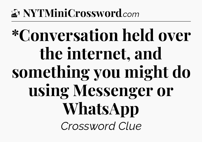*Conversation held over the internet, and something you might do using Messenger or WhatsApp - Daily Themed Classic Crossword