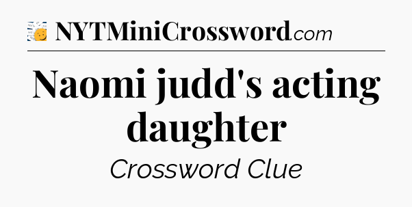 Naomi judd's acting daughter - 7 Little Words