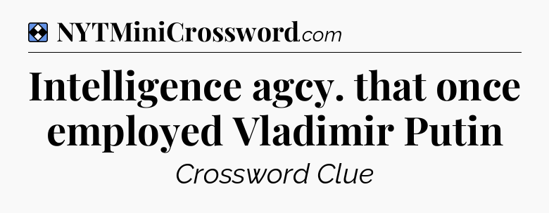 Solution: Intelligence agcy. that once employed Vladimir Putin - NYT Mini Crossword