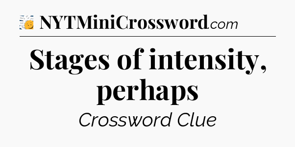 Stages of intensity, perhaps - 7 Little Words