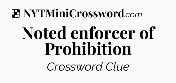 Solution: Noted enforcer of Prohibition - NYT Crossword