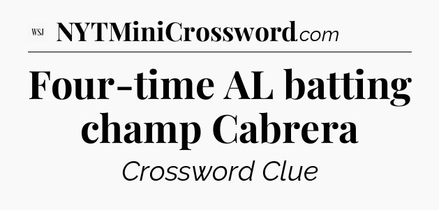 Four-time AL batting champ Cabrera - WSJ Crossword