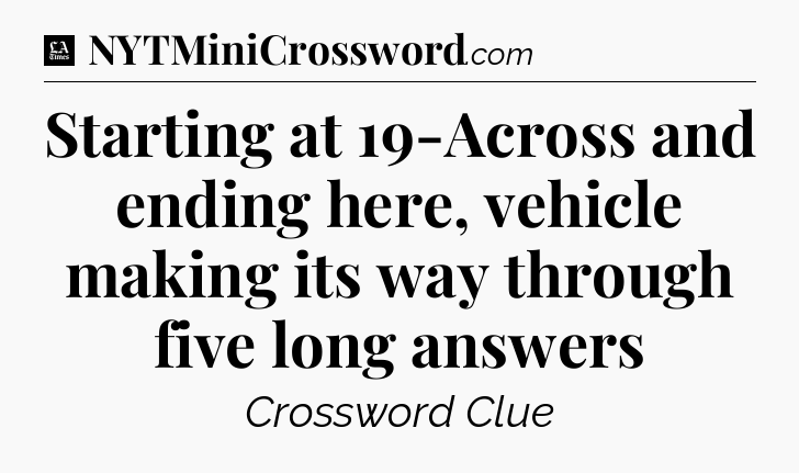 Starting at 19-Across and ending here, vehicle making its way through five long answers - LA Times Crossword