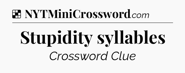 Solution: Stupidity syllables - NYT Crossword