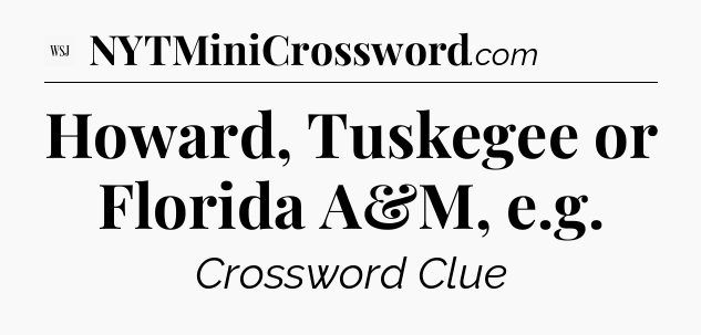 Howard, Tuskegee or Florida A&M, e.g - WSJ Crossword
