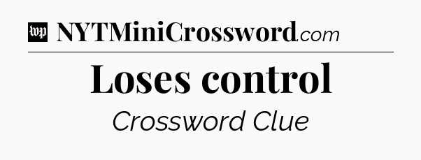 Loses control Crossword Clue