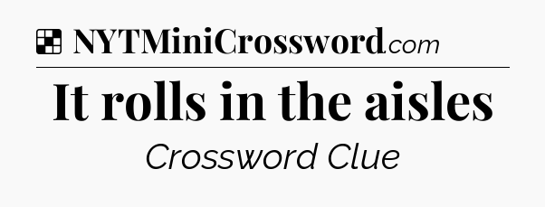 Solution: It rolls in the aisles - NYT Crossword